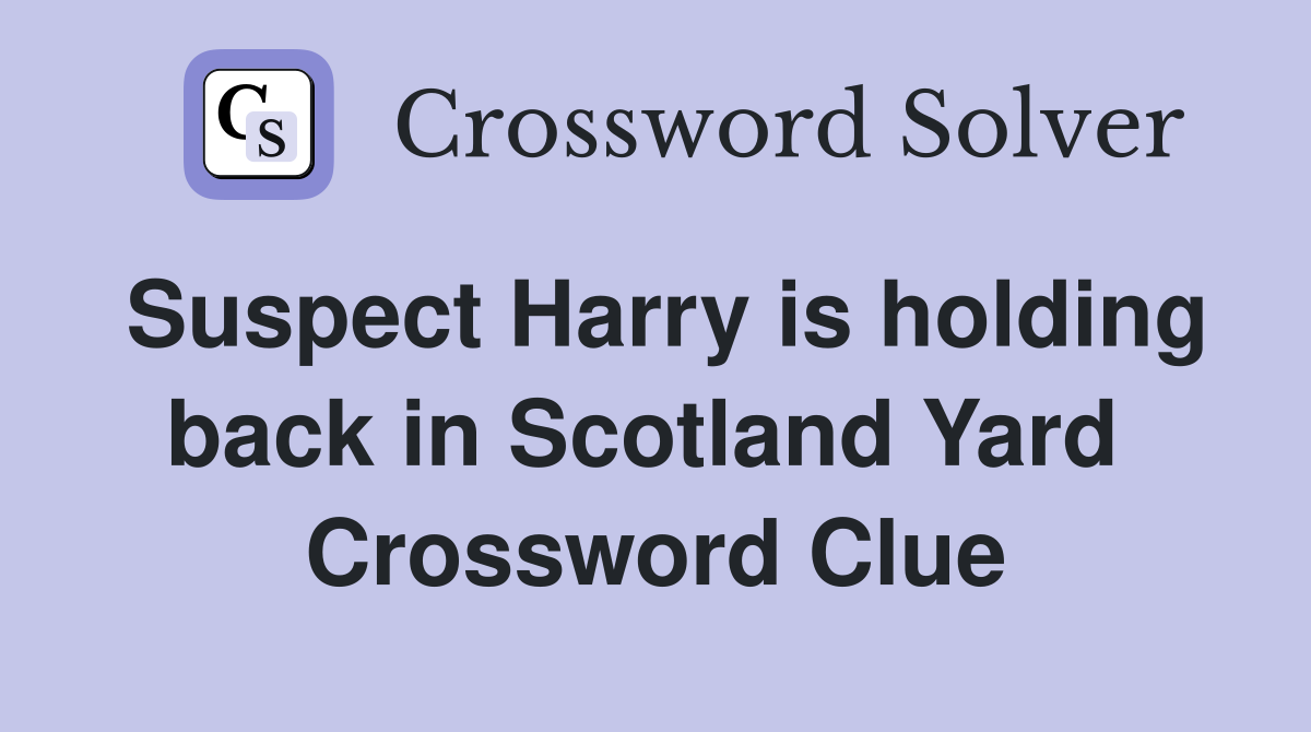 Suspect Harry is holding back in Scotland Yard  Crossword Clue