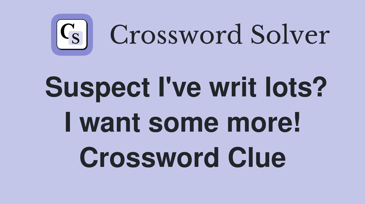Suspect I've writ lots? I want some more! Crossword Clue