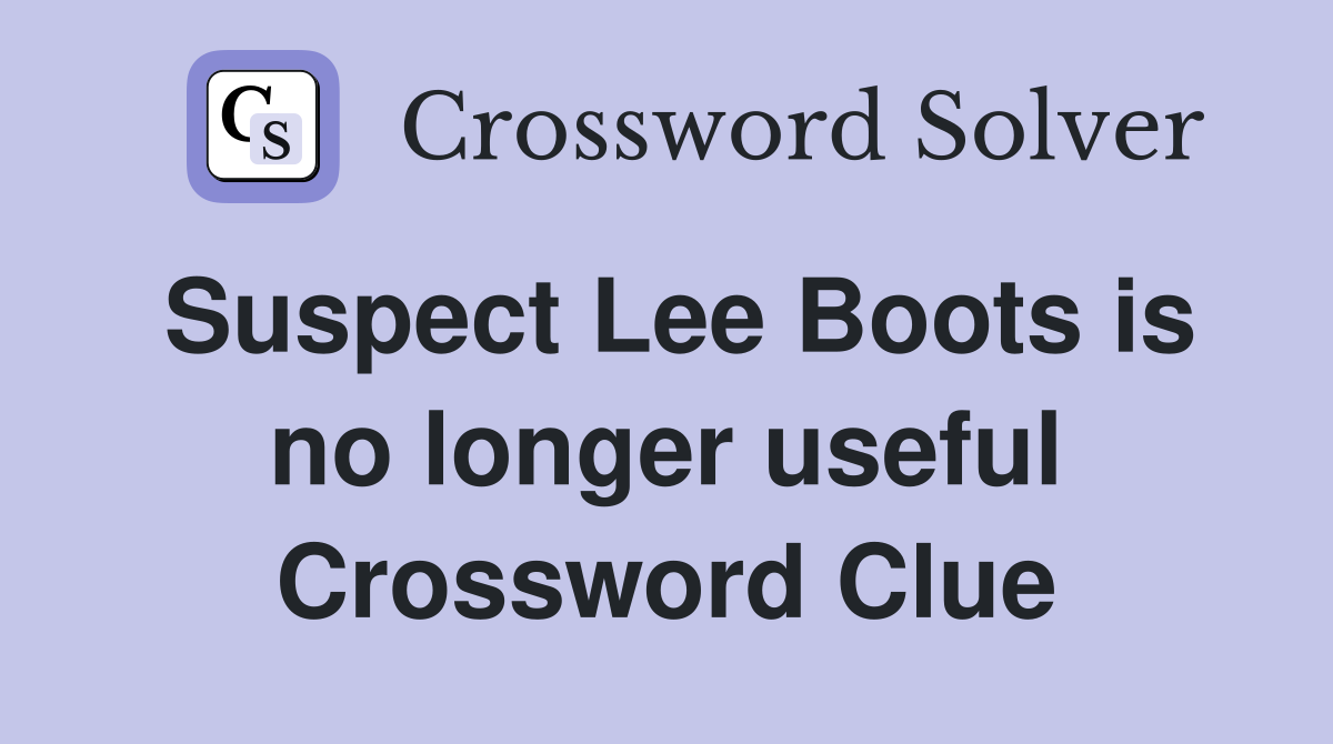 Suspect Lee Boots is no longer useful Crossword Clue