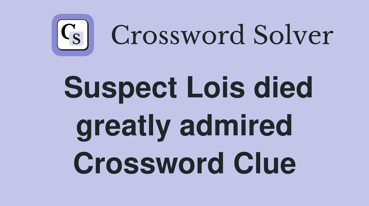 Suspect Lois died greatly admired Crossword Clue