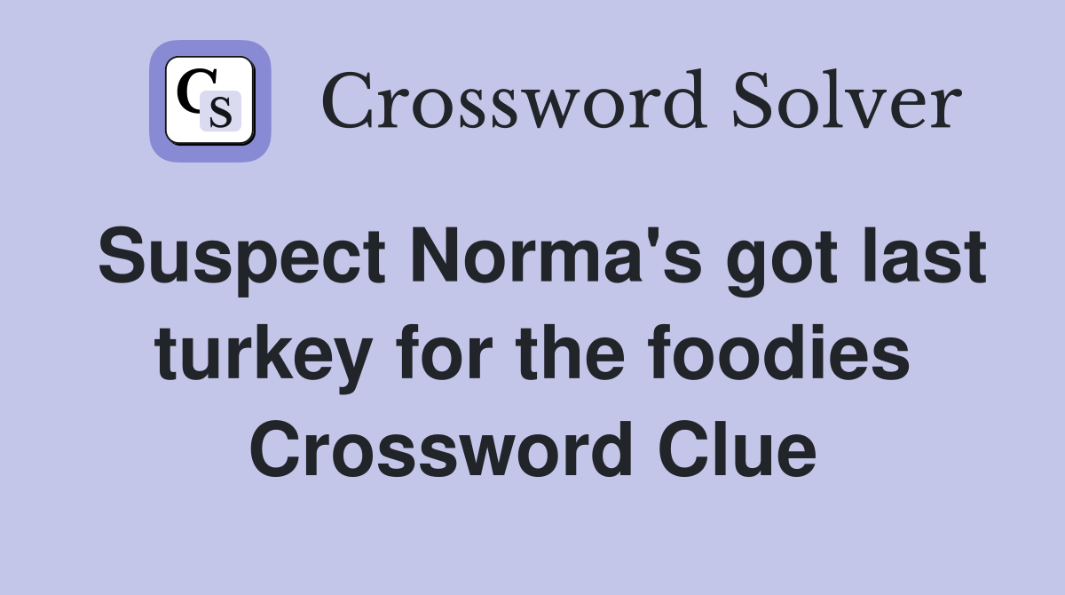 Suspect Norma's got last turkey for the foodies Crossword Clue
