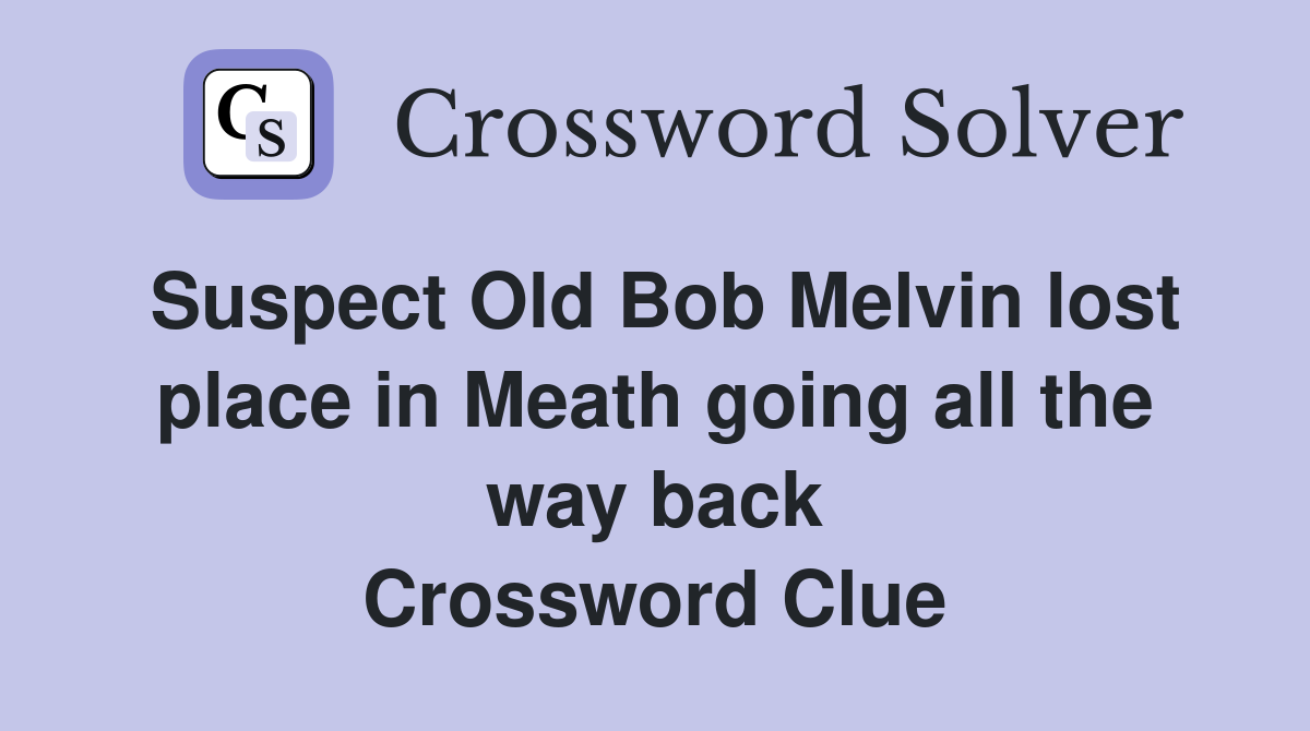 Suspect Old Bob Melvin lost place in Meath going all the way back Crossword Clue
