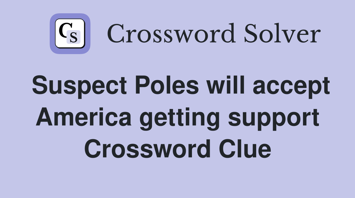 Suspect Poles will accept America getting support Crossword Clue