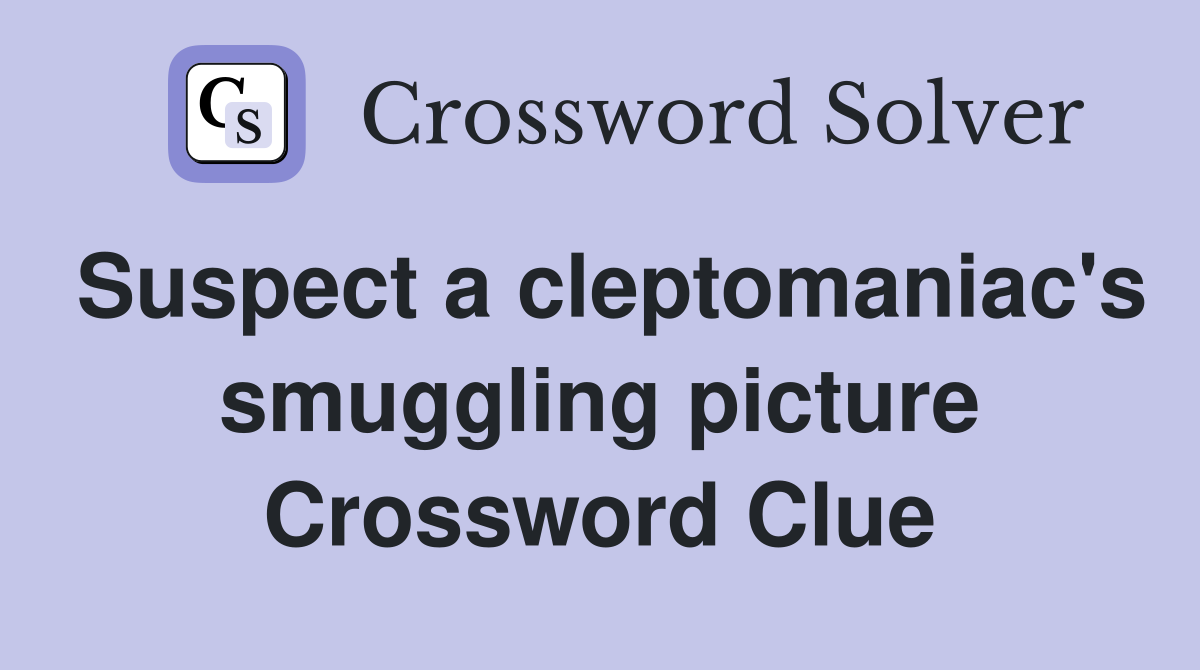 Suspect a cleptomaniac's smuggling picture Crossword Clue