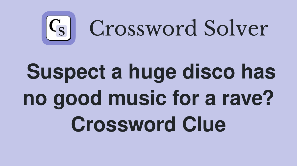 Suspect a huge disco has no good music for a rave? Crossword Clue
