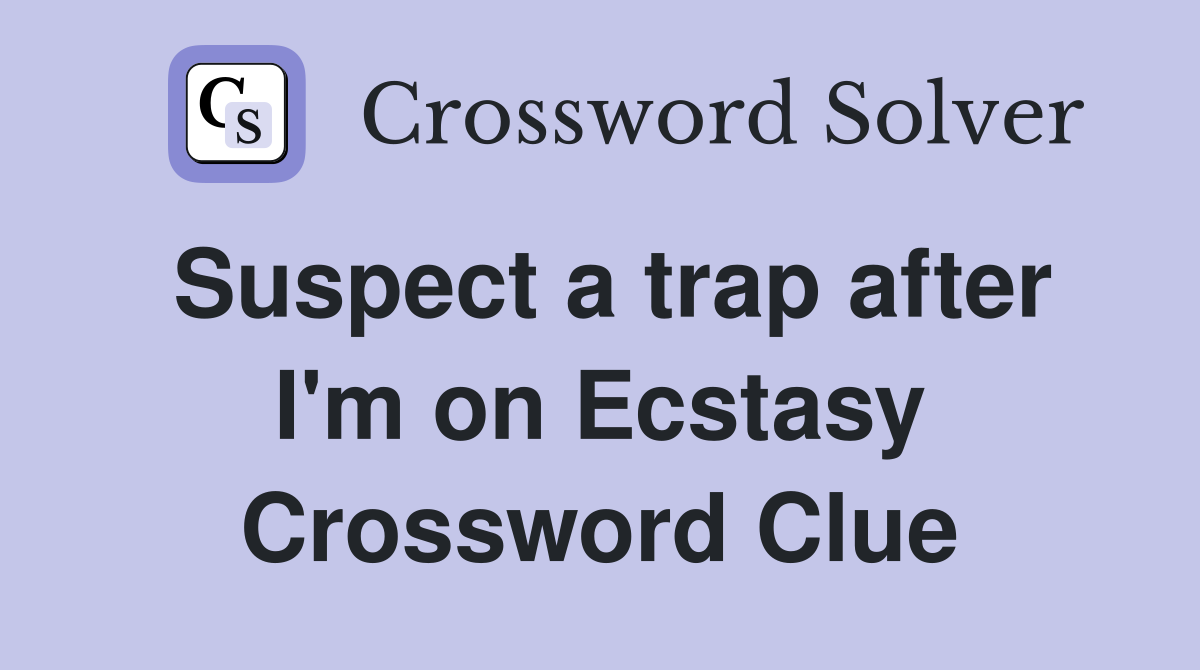 Suspect a trap after I'm on Ecstasy Crossword Clue