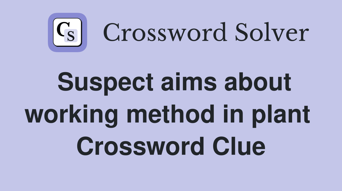 Suspect aims about working method in plant  Crossword Clue