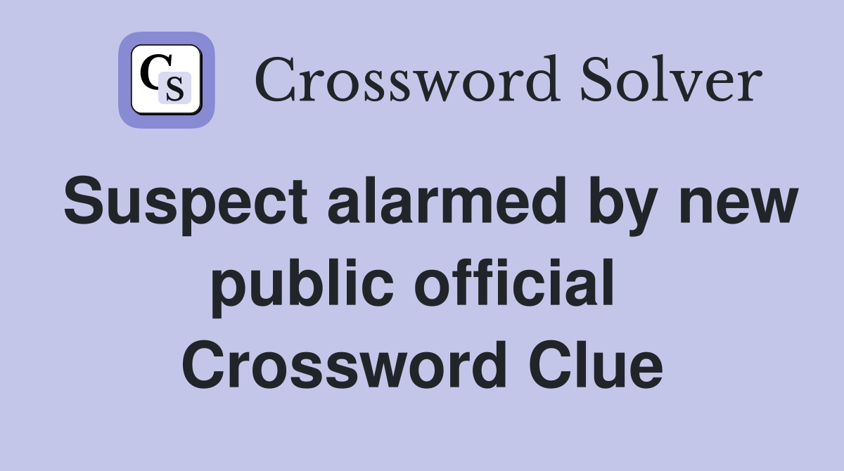 Suspect alarmed by new public official  Crossword Clue