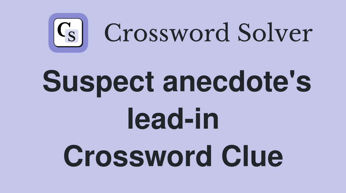 Suspect anecdote's lead-in Crossword Clue