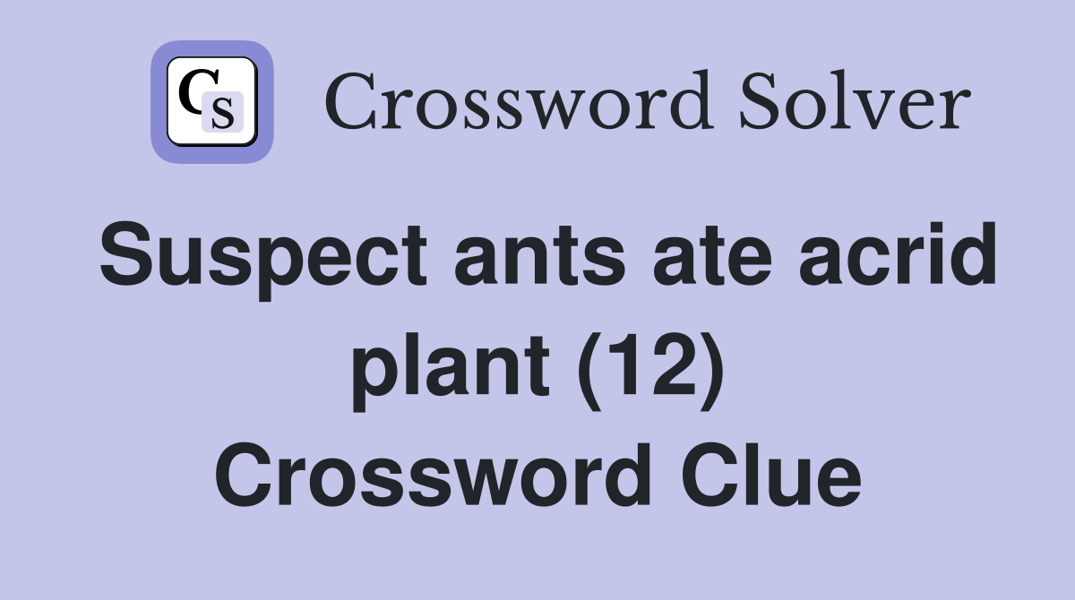Suspect ants ate acrid plant (12) Crossword Clue
