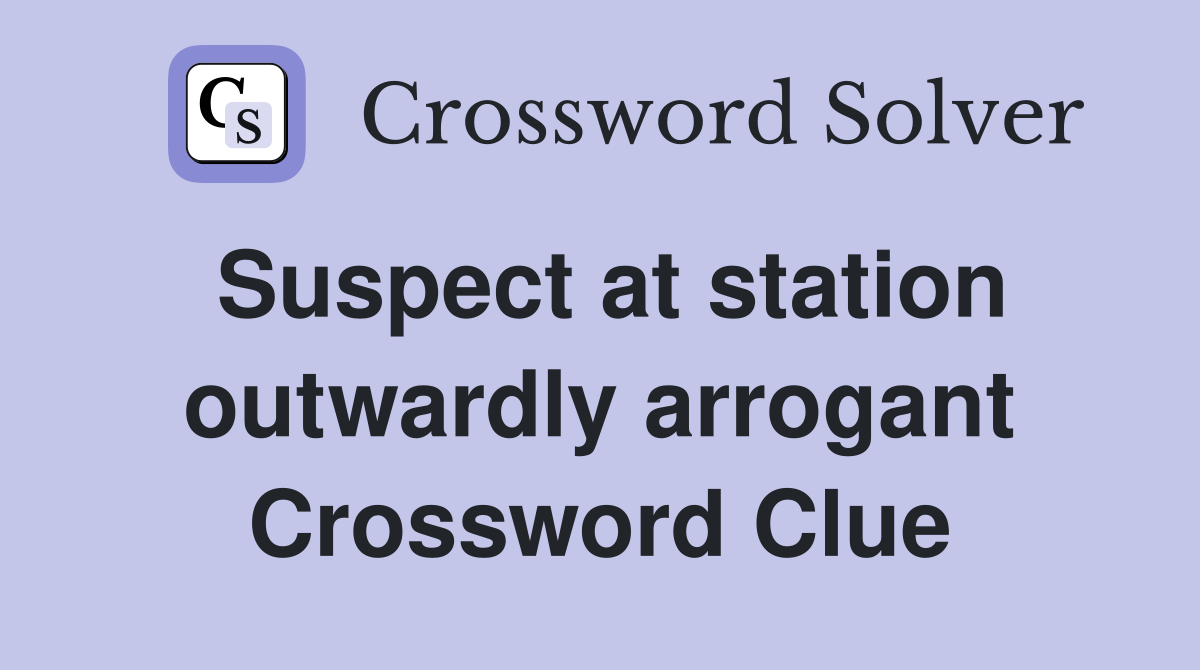 Suspect at station outwardly arrogant Crossword Clue