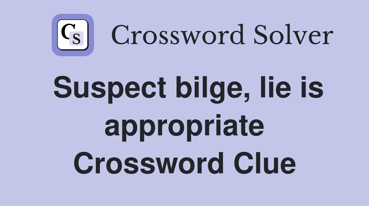 Suspect bilge, lie is appropriate Crossword Clue