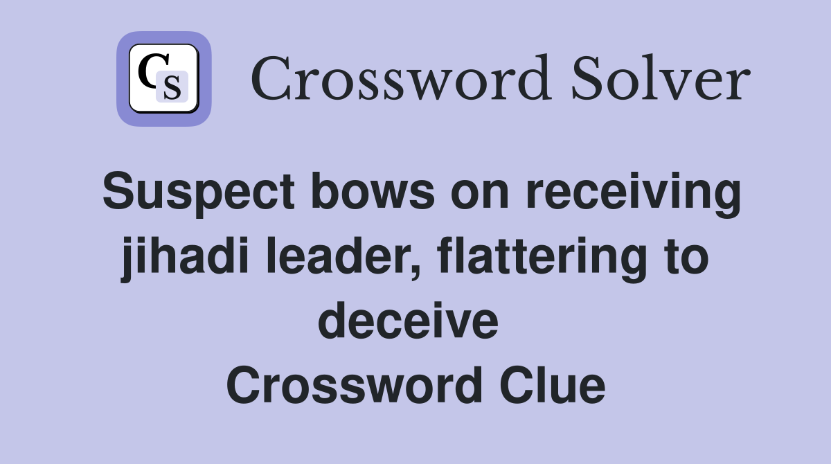 Suspect bows on receiving jihadi leader, flattering to deceive  Crossword Clue