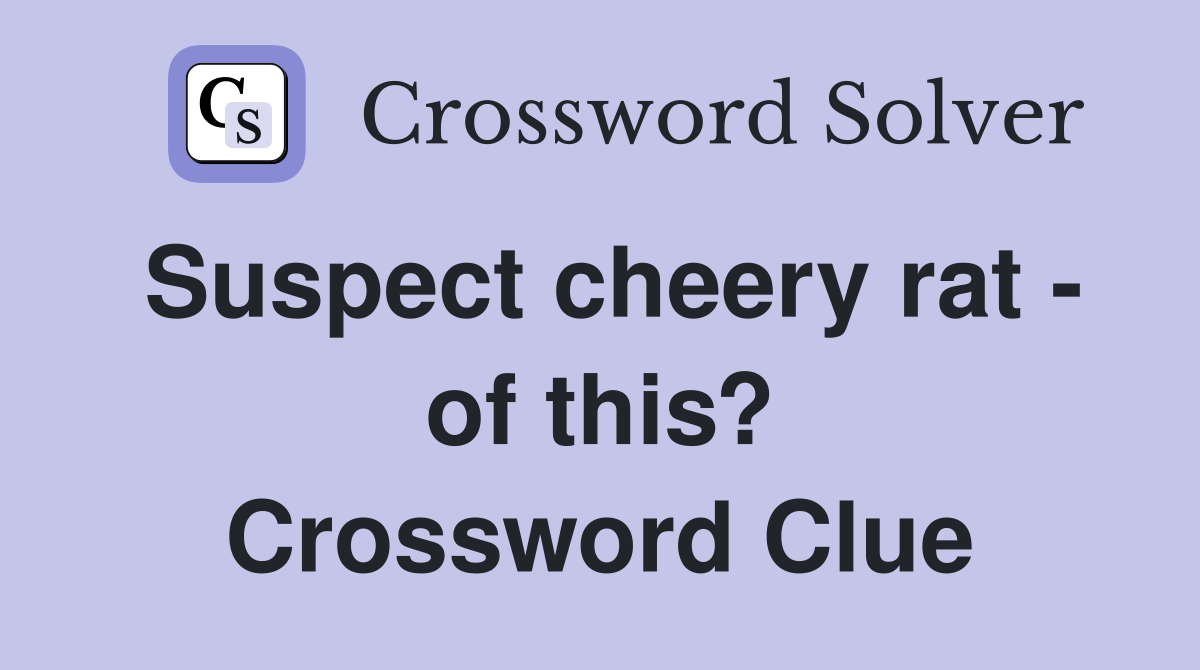 Suspect cheery rat - of this? Crossword Clue