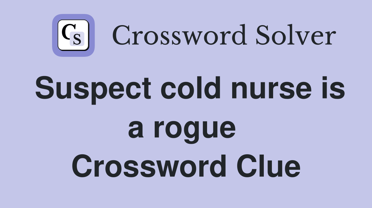 Suspect cold nurse is a rogue  Crossword Clue