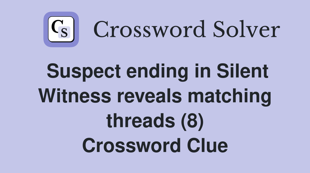 Suspect ending in Silent Witness reveals matching threads (8) Crossword Clue