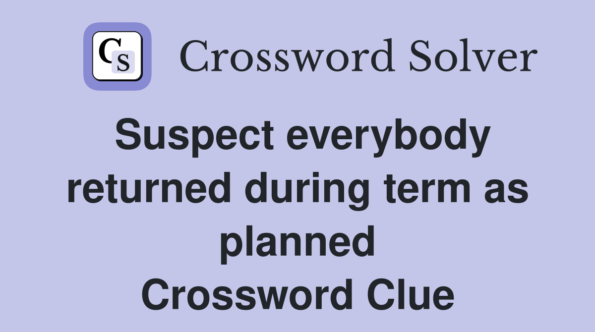 Suspect everybody returned during term as planned Crossword Clue