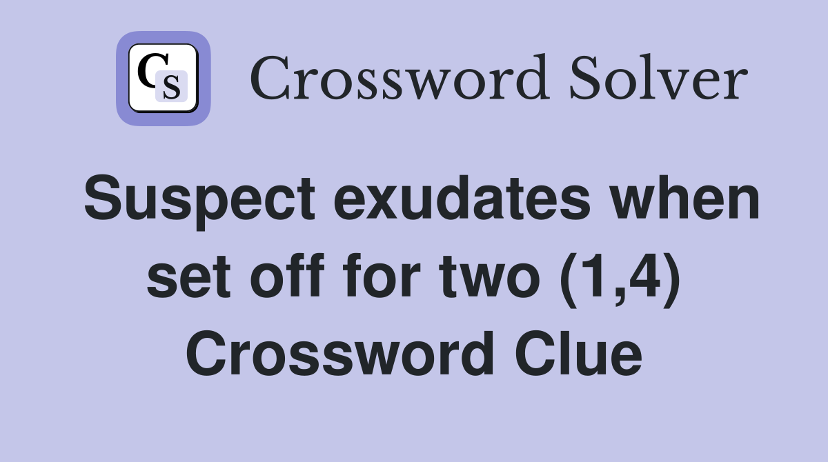 Suspect exudates when set off for two (1,4) Crossword Clue