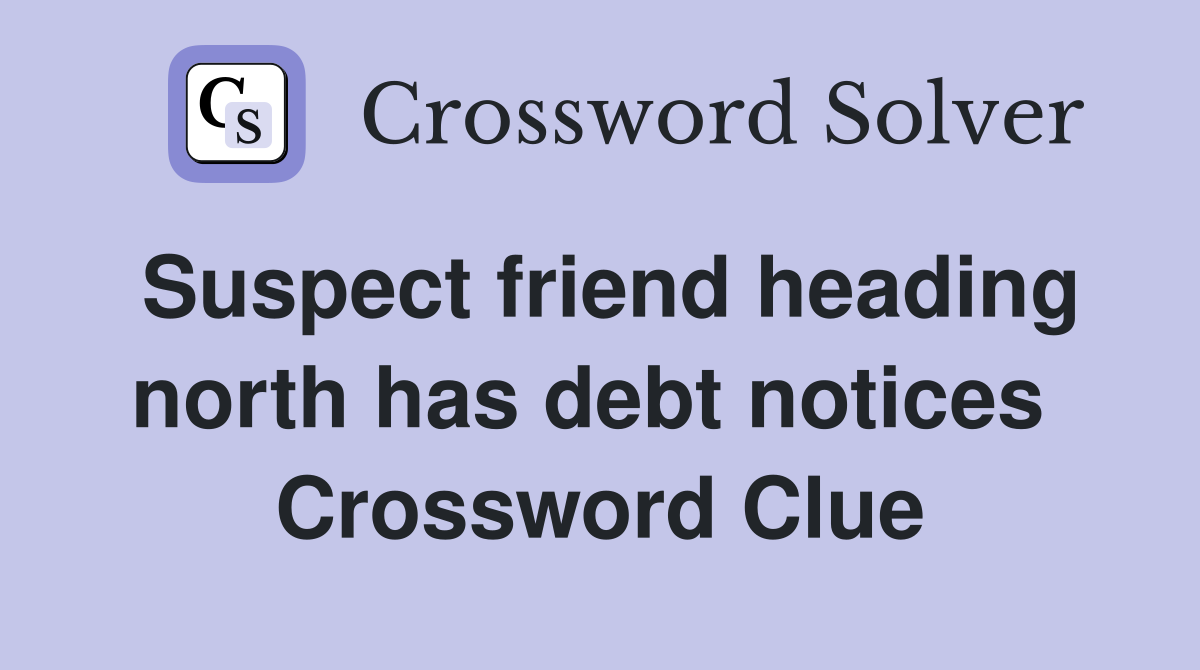 Suspect friend heading north has debt notices  Crossword Clue