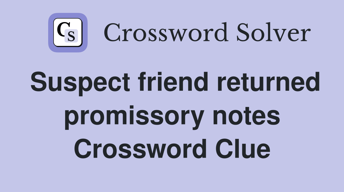 Suspect friend returned promissory notes Crossword Clue