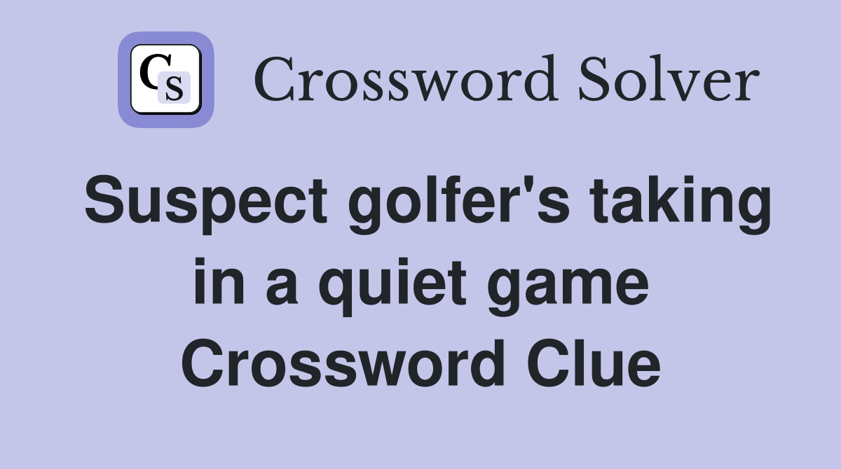 Suspect golfer's taking in a quiet game Crossword Clue