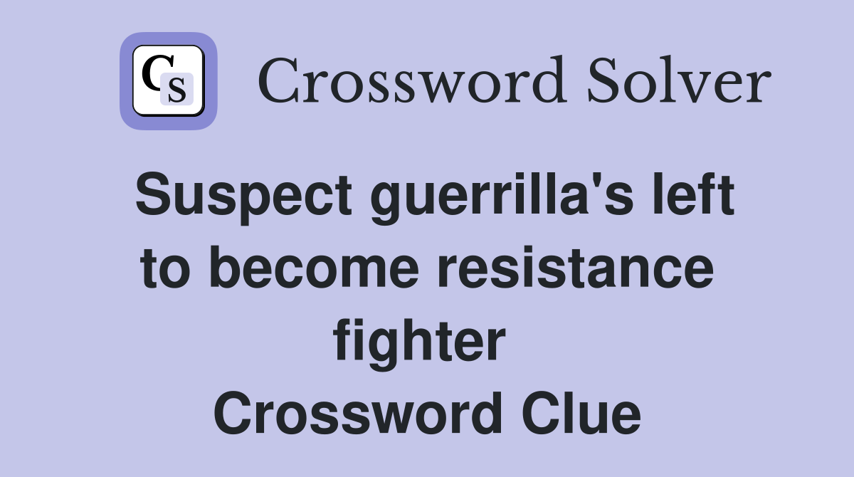 Suspect guerrilla's left to become resistance fighter  Crossword Clue