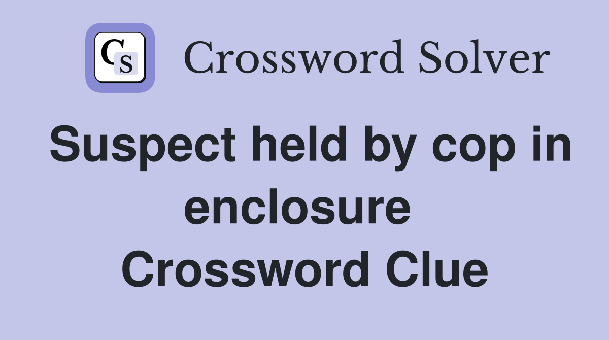 Suspect held by cop in enclosure  Crossword Clue