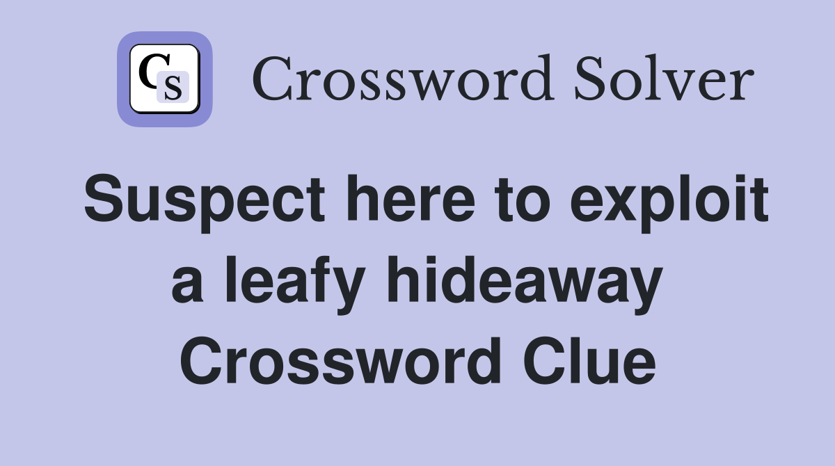Suspect here to exploit a leafy hideaway Crossword Clue