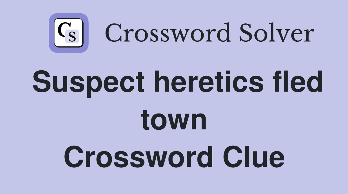 Suspect heretics fled town Crossword Clue