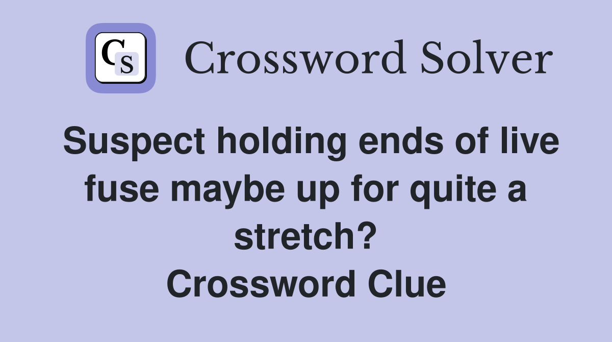 Suspect holding ends of live fuse maybe up for quite a stretch? Crossword Clue