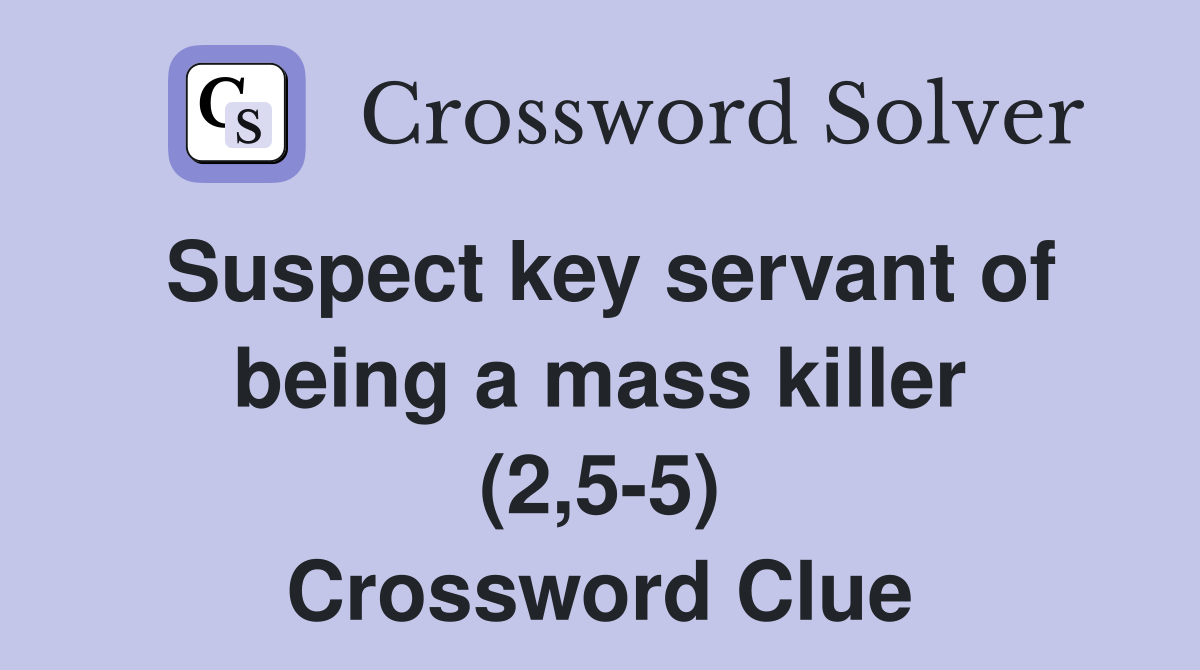 Suspect key servant of being a mass killer (2,5-5) Crossword Clue