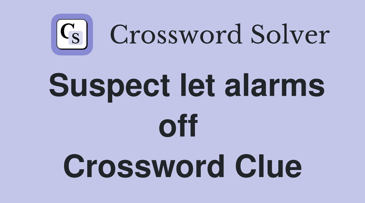 Suspect let alarms off  Crossword Clue