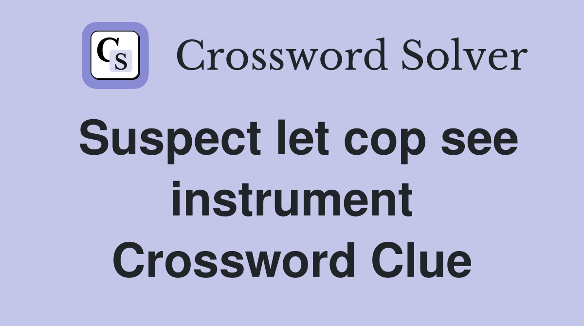 Suspect let cop see instrument Crossword Clue