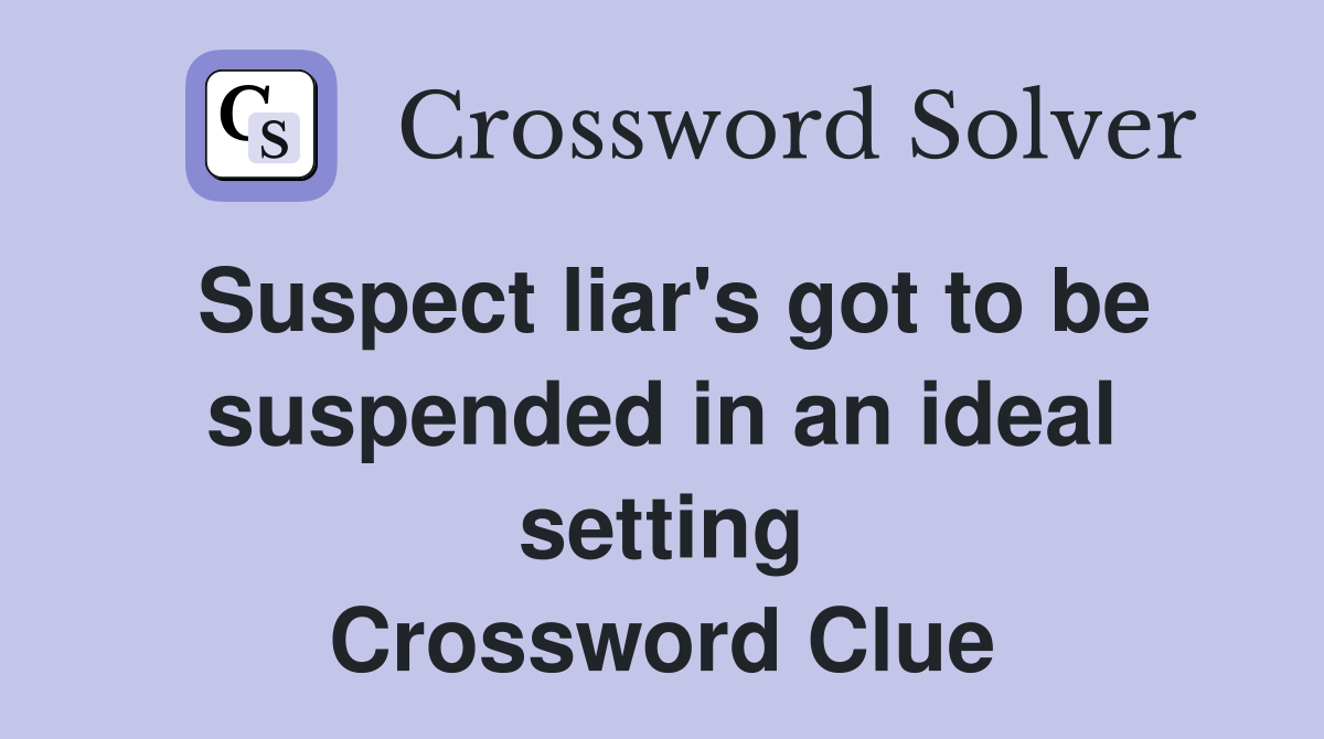 Suspect liar's got to be suspended in an ideal setting Crossword Clue