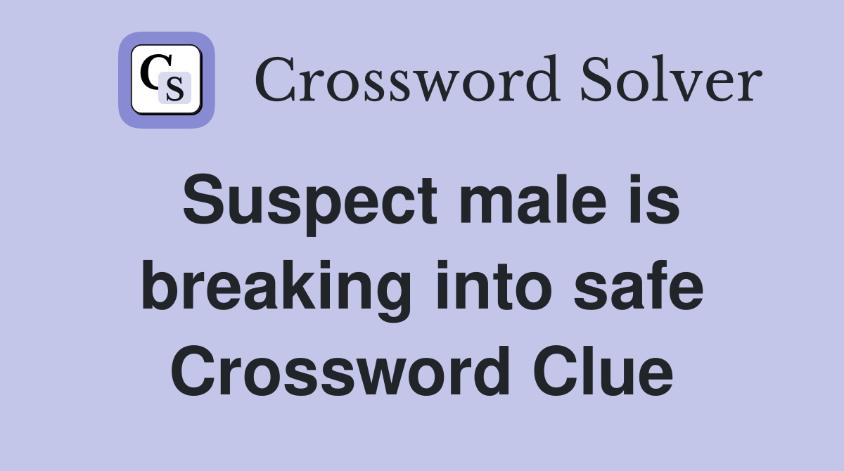 Suspect male is breaking into safe Crossword Clue
