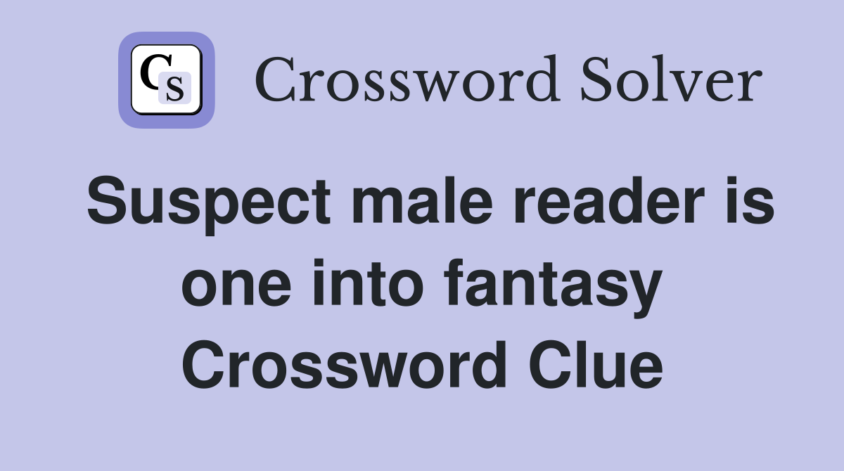 Suspect male reader is one into fantasy Crossword Clue