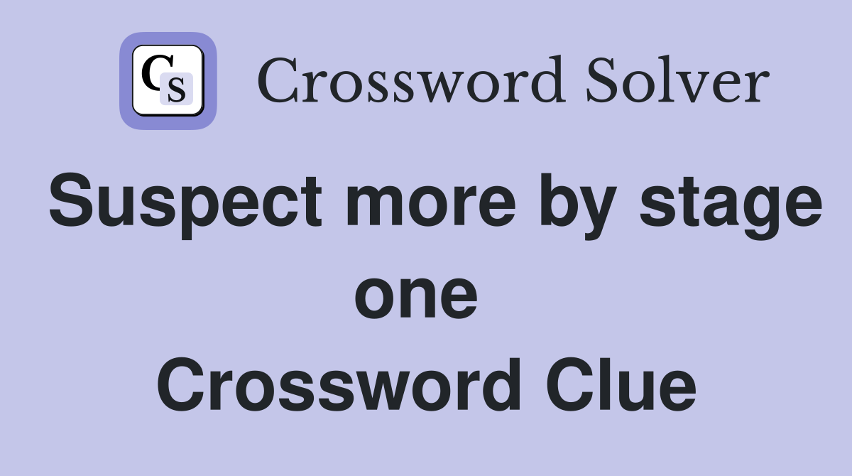 Suspect more by stage one  Crossword Clue