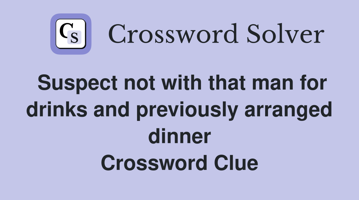 Suspect not with that man for drinks and previously arranged dinner Crossword Clue
