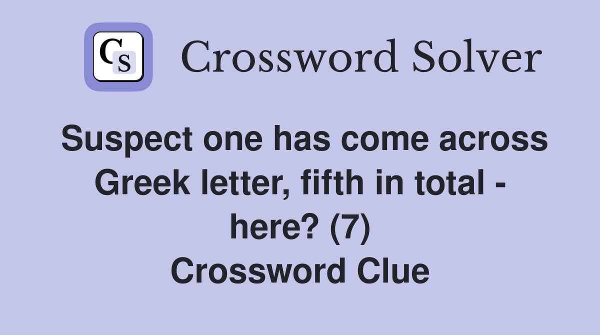 Suspect one has come across Greek letter, fifth in total - here? (7) Crossword Clue