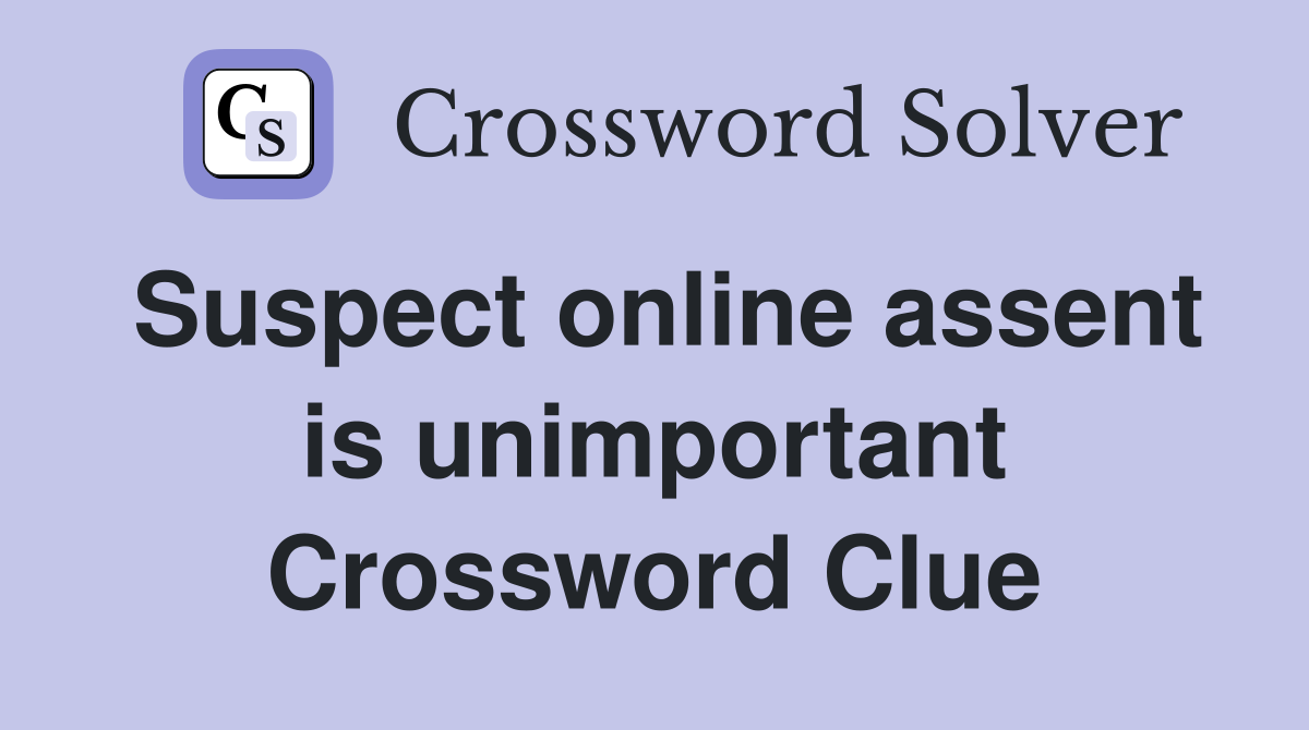 Suspect online assent is unimportant Crossword Clue