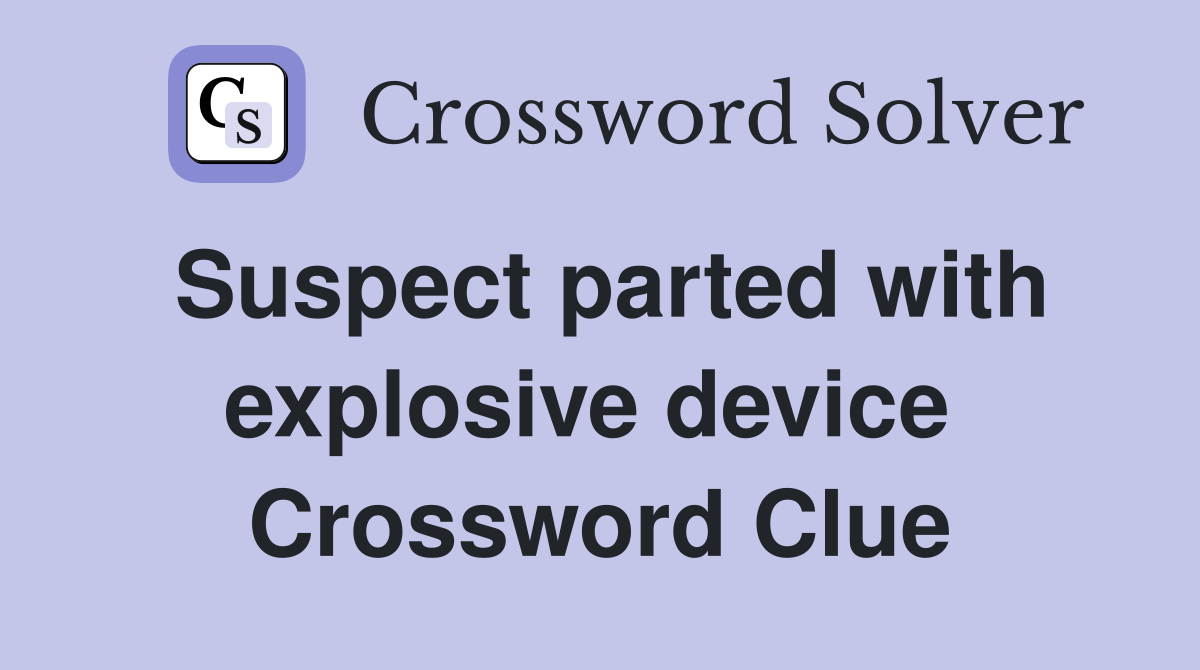 Suspect parted with explosive device  Crossword Clue