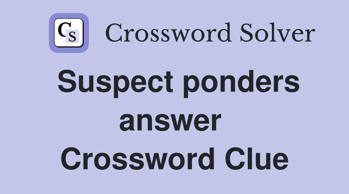 Suspect ponders answer  Crossword Clue