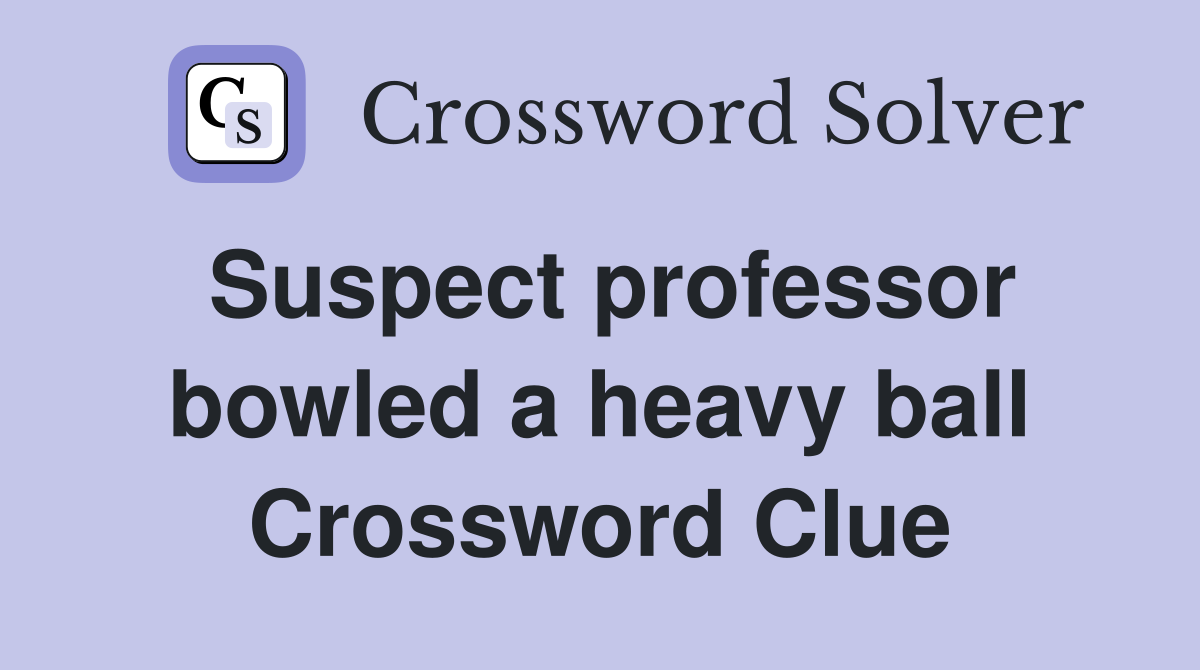 Suspect professor bowled a heavy ball Crossword Clue