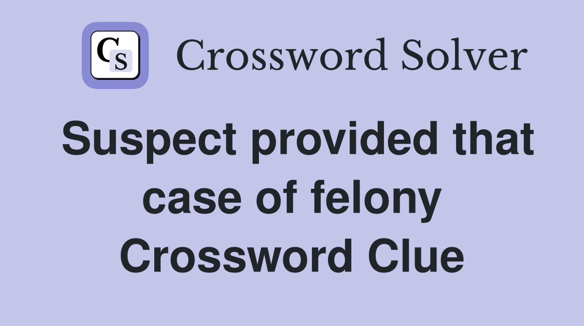 Suspect provided that case of felony Crossword Clue