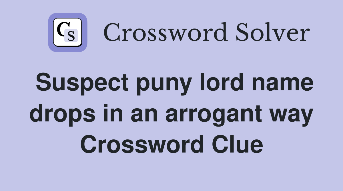 Suspect puny lord name drops in an arrogant way Crossword Clue