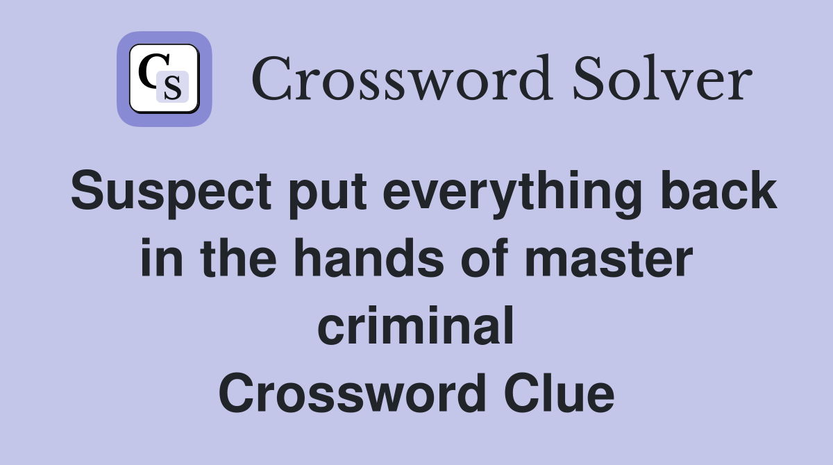 Suspect put everything back in the hands of master criminal Crossword Clue