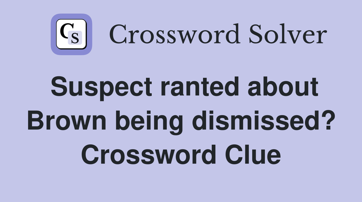 Suspect ranted about Brown being dismissed? Crossword Clue