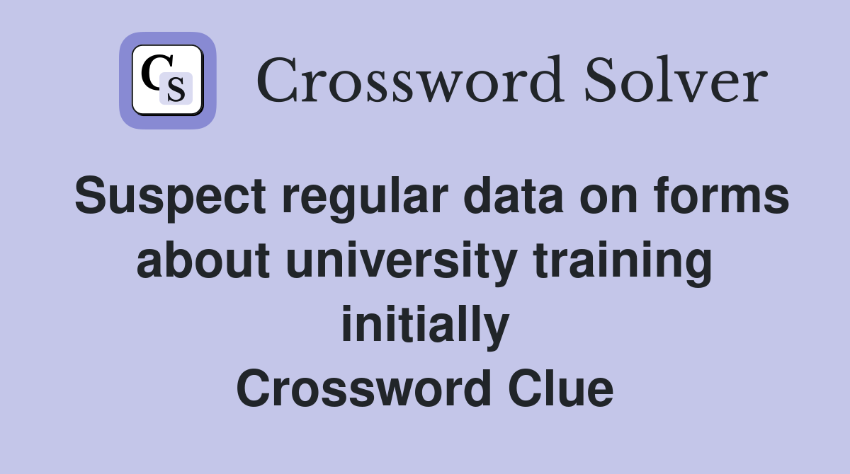 Suspect regular data on forms about university training initially Crossword Clue