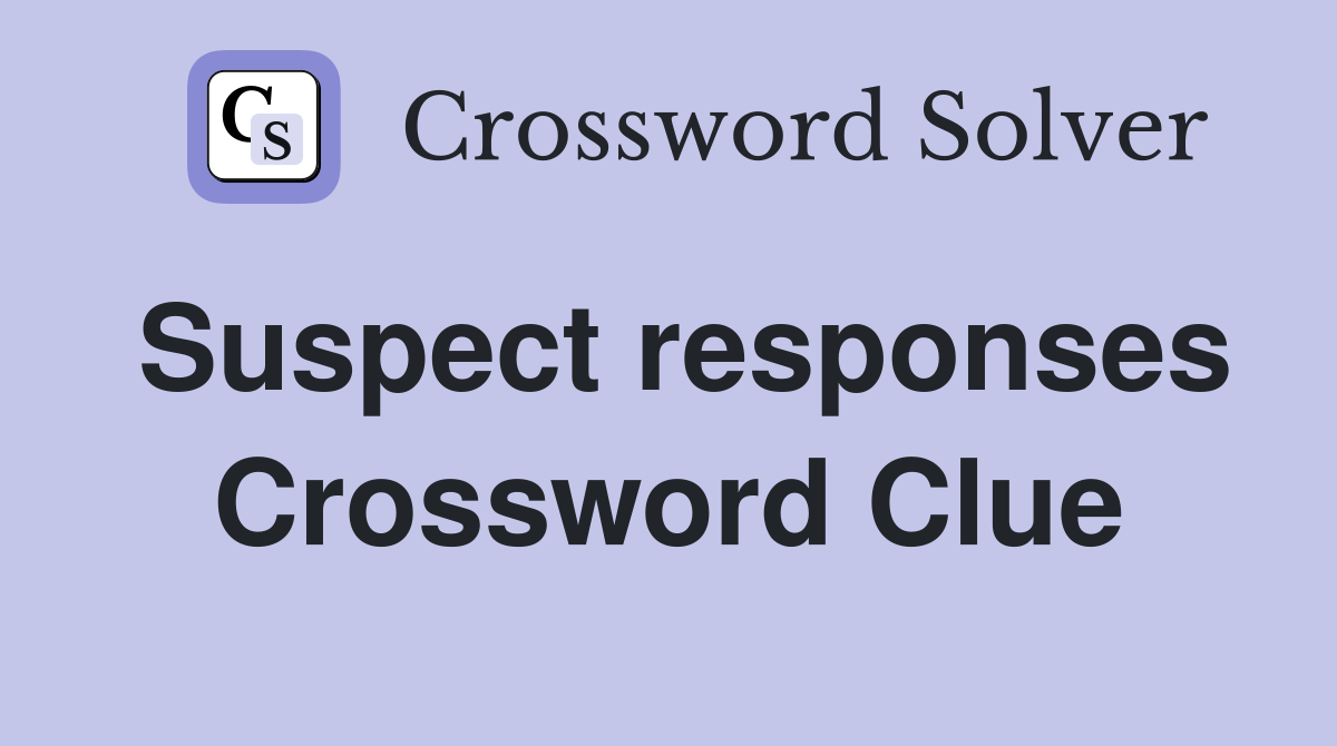 Suspect responses Crossword Clue