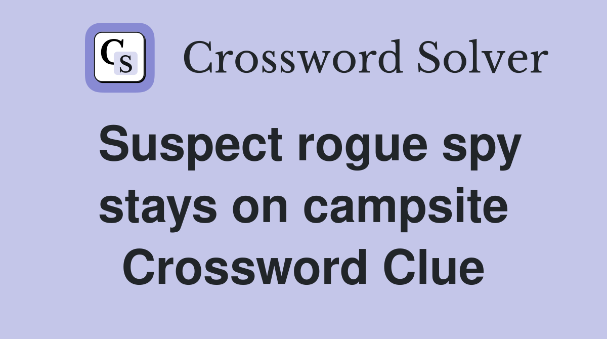 Suspect rogue spy stays on campsite Crossword Clue